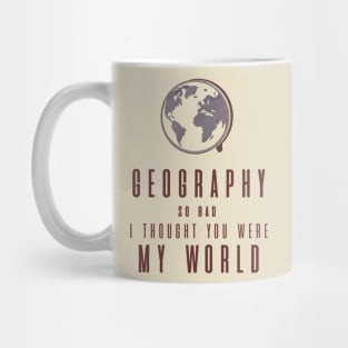 Geography So Bad, I Thought You Were My World Mug